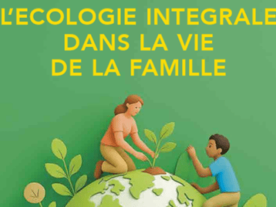 L&rsquo;écologie intégrale dans la vie de la&nbsp;famille